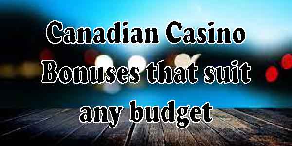 Canadian Casino Bonuses that suit any budget 